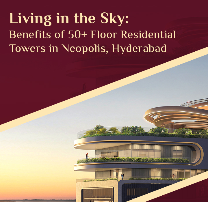 Living in the Sky: Benefits of 50+ Floor Residential Towers in Neopolis, Hyderabad